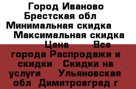 Город Иваново Брестская обл. › Минимальная скидка ­ 2 › Максимальная скидка ­ 17 › Цена ­ 5 - Все города Распродажи и скидки » Скидки на услуги   . Ульяновская обл.,Димитровград г.